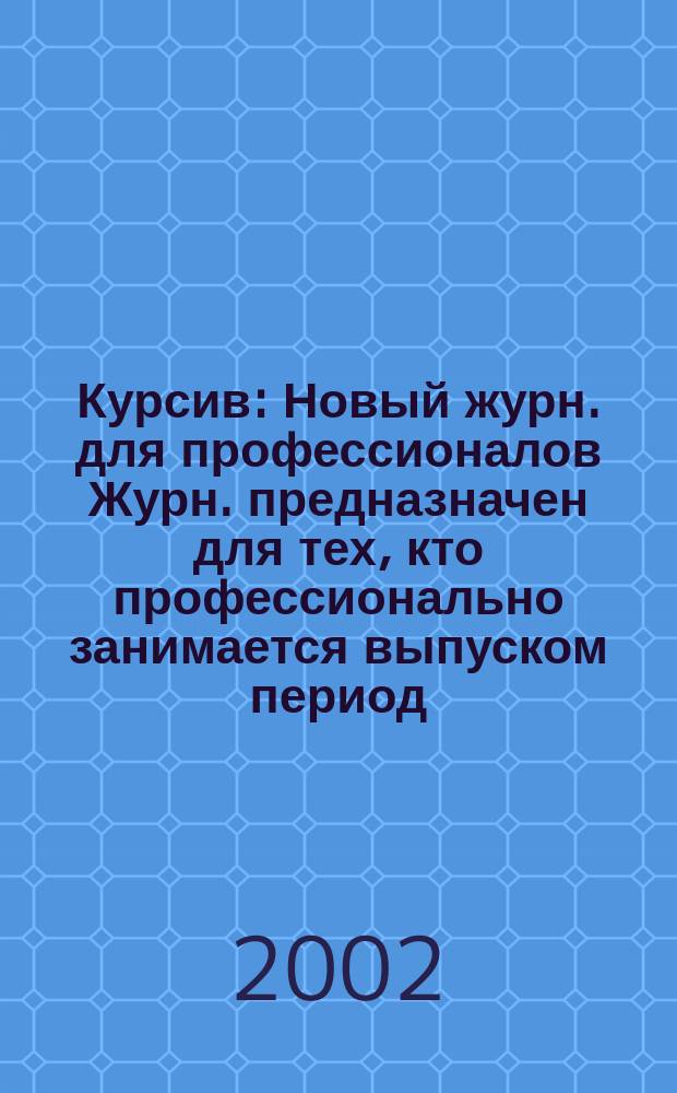 Курсив : Новый журн. для профессионалов Журн. предназначен для тех, кто профессионально занимается выпуском период. и кн. изд. и пр-вом любой полигр. продукции дизайнеров и специалистов в компьютер. технологиях. 2002, №6(38)