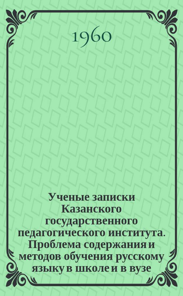 Ученые записки Казанского государственного педагогического института. Проблема содержания и методов обучения русскому языку в школе и в вузе