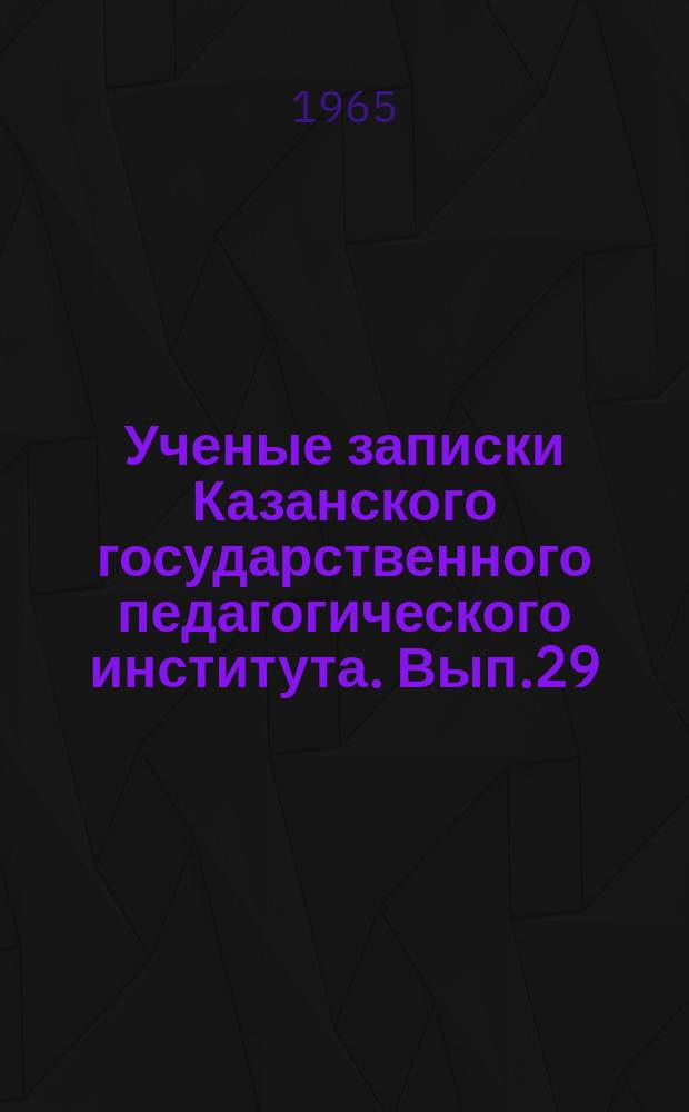 Ученые записки Казанского государственного педагогического института. Вып.29]