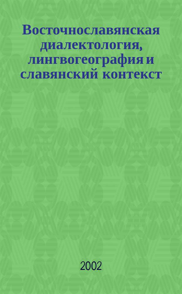 Восточнославянская диалектология, лингвогеография и славянский контекст