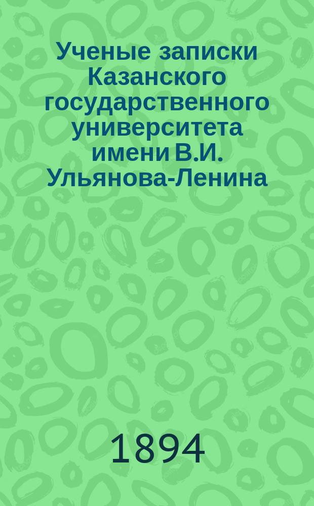 Ученые записки Казанского государственного университета имени В.И. Ульянова-Ленина. 1894 Кн.2-6; 1895 Кн.1