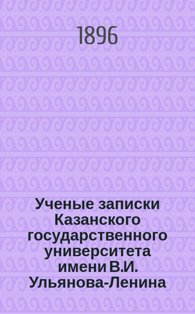 Ученые записки Казанского государственного университета имени В.И. Ульянова-Ленина. 1896 Кн.11-12; 1897