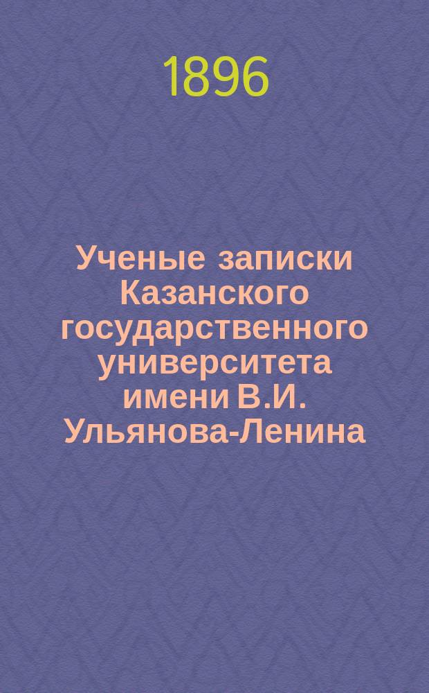 Ученые записки Казанского государственного университета имени В.И. Ульянова-Ленина. 1896 Кн.11-12; 1897