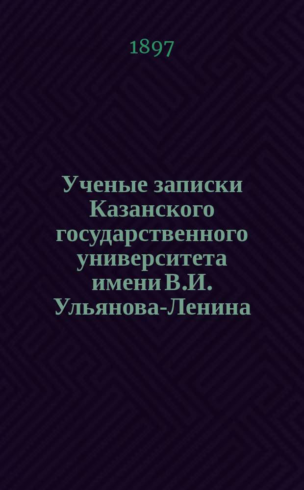 Ученые записки Казанского государственного университета имени В.И. Ульянова-Ленина. 1897 Кн.12; 1898 Кн.1-2, 5/6, -10