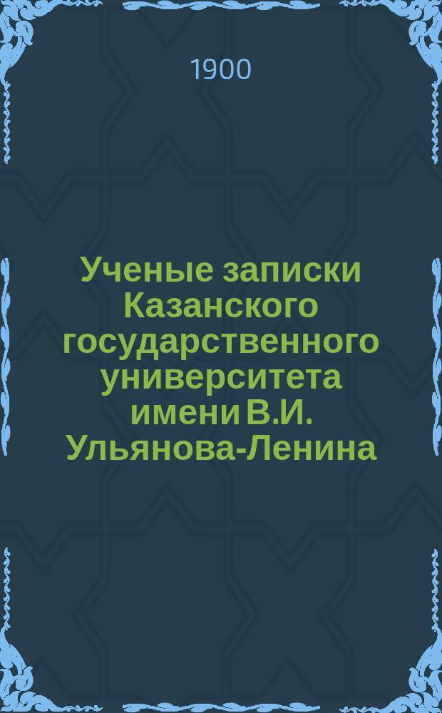 Ученые записки Казанского государственного университета имени В.И. Ульянова-Ленина. 1900 Кн.10; 1901 Кн.2-4, 7/8, 10