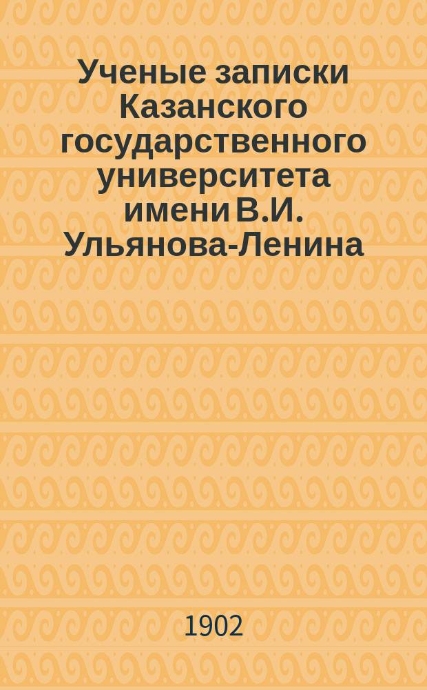 Ученые записки Казанского государственного университета имени В.И. Ульянова-Ленина. 1902 Кн.3-7/8, 11-12; 1903 Кн.7/8-9
