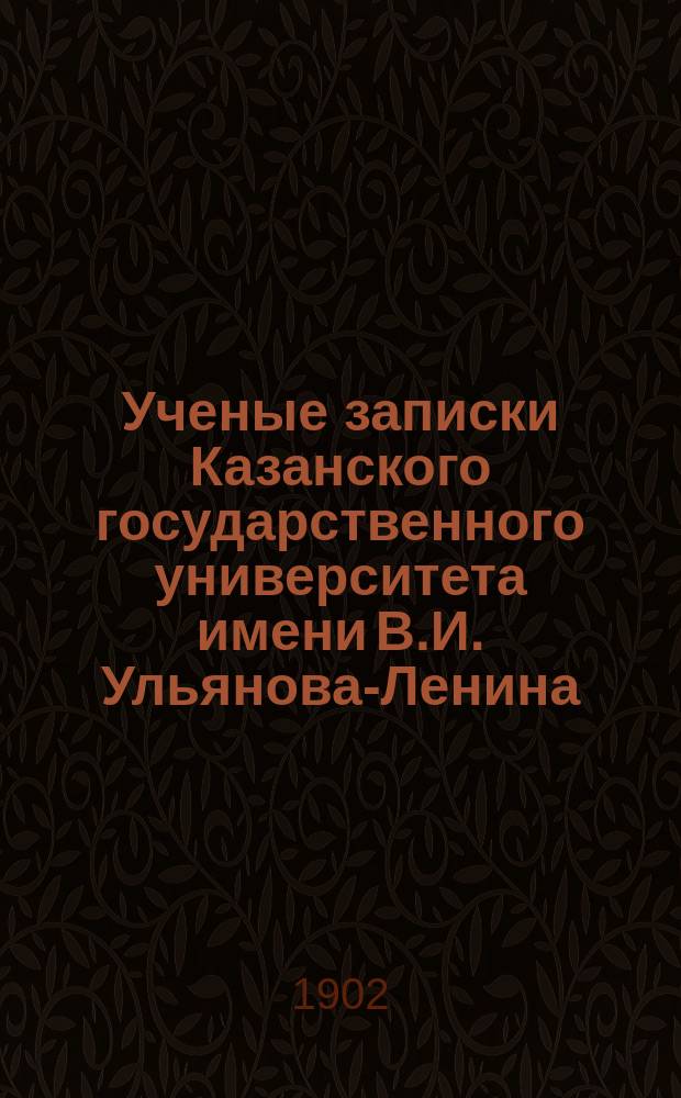 Ученые записки Казанского государственного университета имени В.И. Ульянова-Ленина. 1902 Кн.3-7/8, 11-12; 1903 Кн.7/8-9