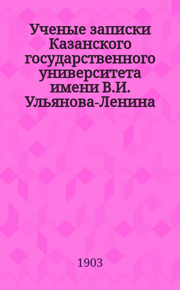 Ученые записки Казанского государственного университета имени В.И. Ульянова-Ленина. 1903 Кн.9-10, 12; 1904 Кн.1, 3-5/6