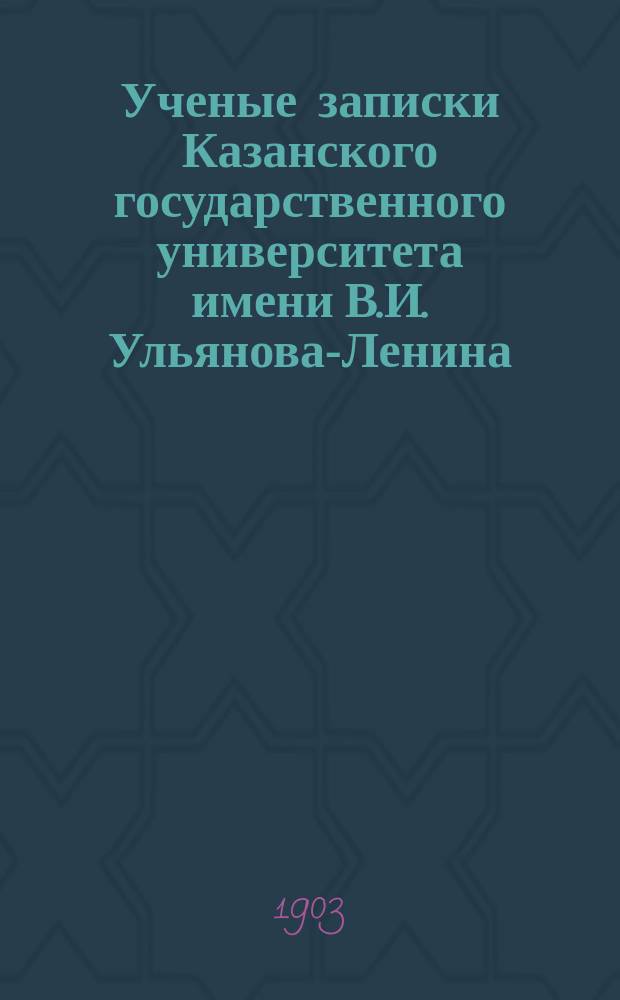Ученые записки Казанского государственного университета имени В.И. Ульянова-Ленина. 1903 Кн.9-10, 12; 1904 Кн.1, 3-5/6