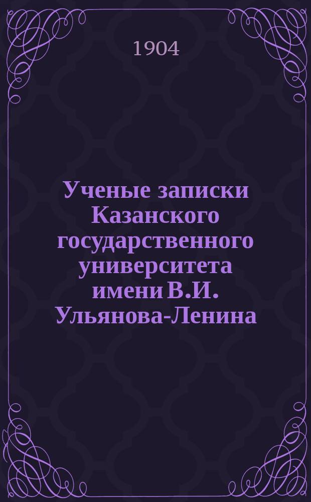 Ученые записки Казанского государственного университета имени В.И. Ульянова-Ленина. 1904 Кн.7/8-10, 12; 1905 Кн.2