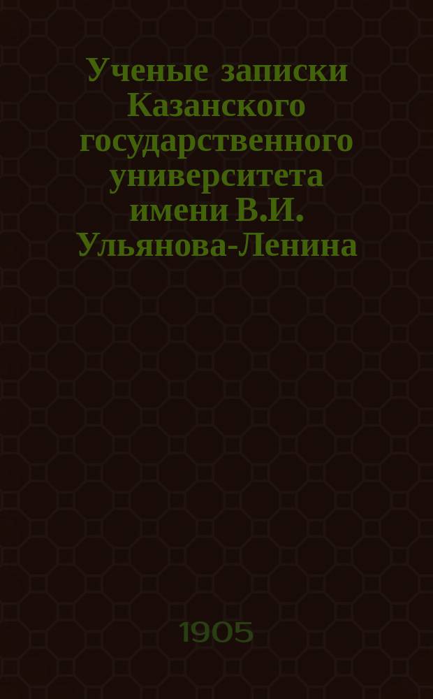 Ученые записки Казанского государственного университета имени В.И. Ульянова-Ленина. 1905 Кн.7/8; 1906 Кн.1
