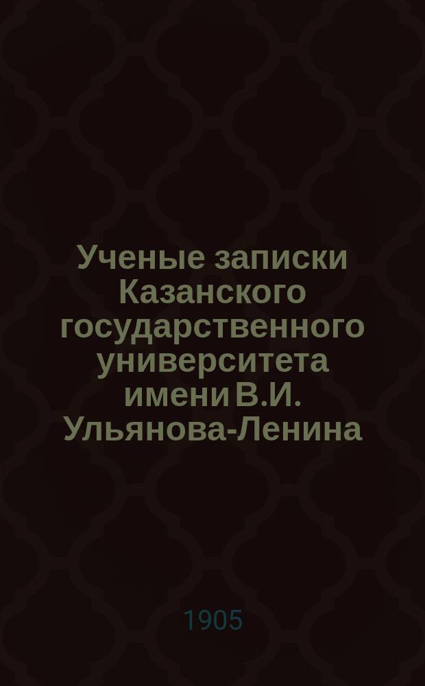 Ученые записки Казанского государственного университета имени В.И. Ульянова-Ленина. 1905 Кн.7/8; 1906 Кн.1