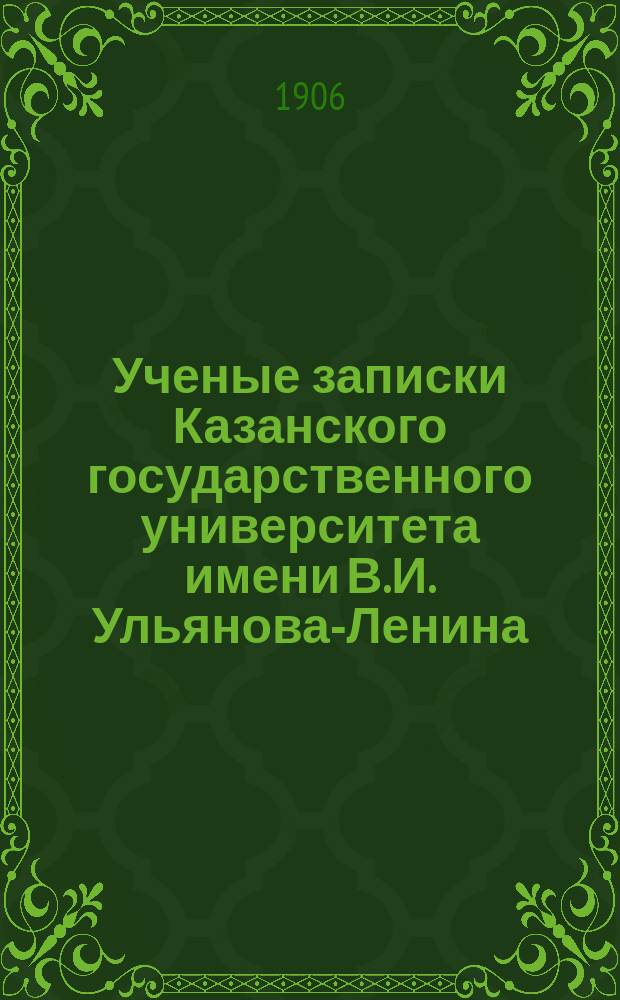 Ученые записки Казанского государственного университета имени В.И. Ульянова-Ленина. 1906 Кн.4, 9-10; 1907 Кн.2-3