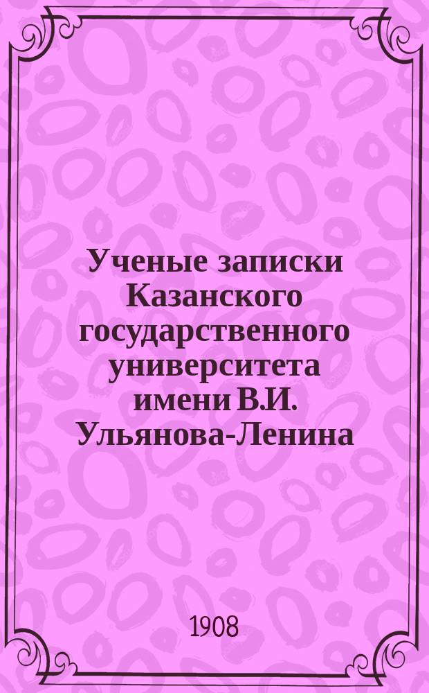 Ученые записки Казанского государственного университета имени В.И. Ульянова-Ленина. 1908 кн.4-5, 8/9-11; 1909 Кн.1-2