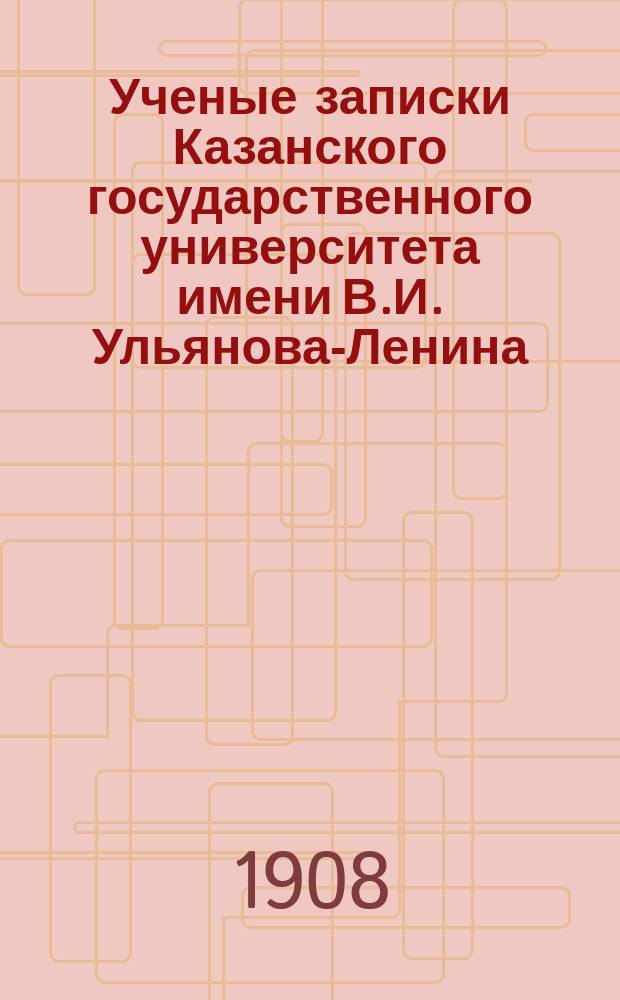 Ученые записки Казанского государственного университета имени В.И. Ульянова-Ленина. 1908 кн.4-5, 8/9-11; 1909 Кн.1-2