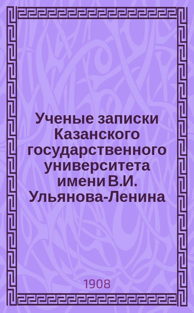 Ученые записки Казанского государственного университета имени В.И. Ульянова-Ленина. 1908 кн.4-5, 8/9-11; 1909 Кн.1-2