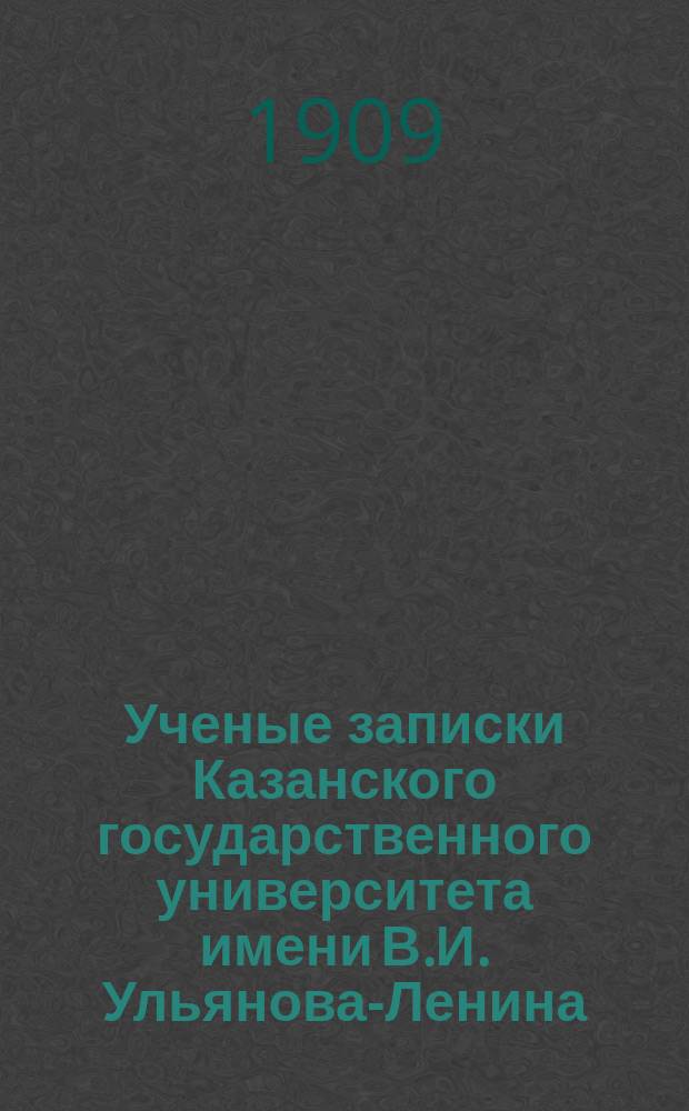 Ученые записки Казанского государственного университета имени В.И. Ульянова-Ленина. 1909 Кн.3-9, 11-12; 1910 Кн.2