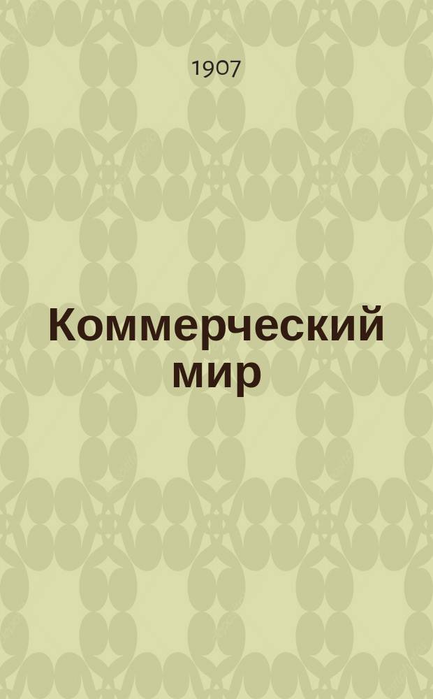 Коммерческий мир : КМ Ежемес. журн., посвященный коммерч. наукам, разнородным отраслям счетоводства и конторской практики, внешней и внутренней торговле и всем видам промысловой деятельности России и иных мировых рынков. 1906/1907, №6(февраль)