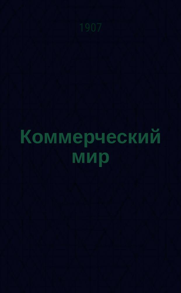 Коммерческий мир : КМ Ежемес. журн., посвященный коммерч. наукам, разнородным отраслям счетоводства и конторской практики, внешней и внутренней торговле и всем видам промысловой деятельности России и иных мировых рынков. 1906/1907, №10/12(июнь/авг.)