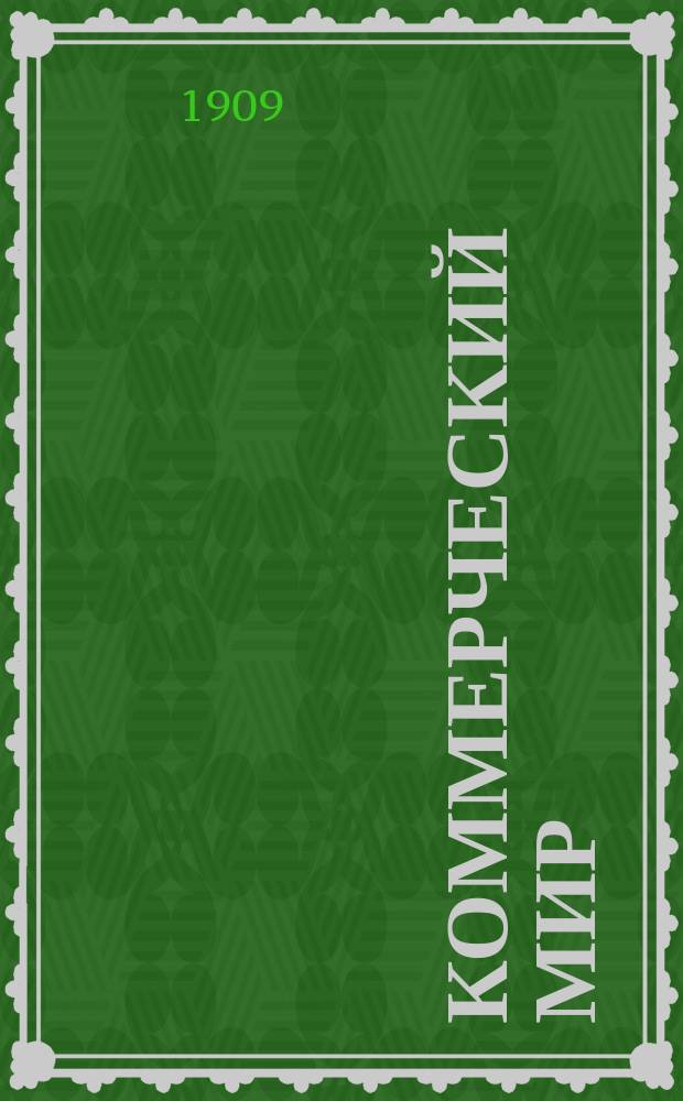 Коммерческий мир : КМ Ежемес. журн., посвященный коммерч. наукам, разнородным отраслям счетоводства и конторской практики, внешней и внутренней торговле и всем видам промысловой деятельности России и иных мировых рынков. 1909/1910, №1(апр.)