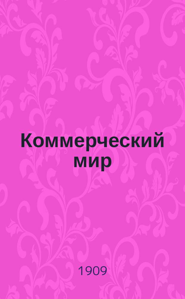 Коммерческий мир : КМ Ежемес. журн., посвященный коммерч. наукам, разнородным отраслям счетоводства и конторской практики, внешней и внутренней торговле и всем видам промысловой деятельности России и иных мировых рынков. 1909/1910, №2(май)