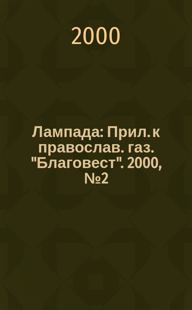 Лампада : Прил. к православ. газ. "Благовест". 2000, №2(14)