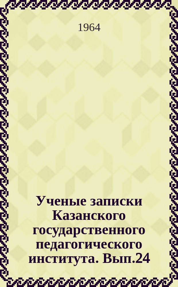 Ученые записки Казанского государственного педагогического института. [Вып.24]