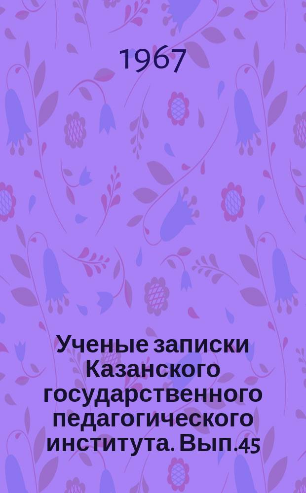 Ученые записки Казанского государственного педагогического института. Вып.45