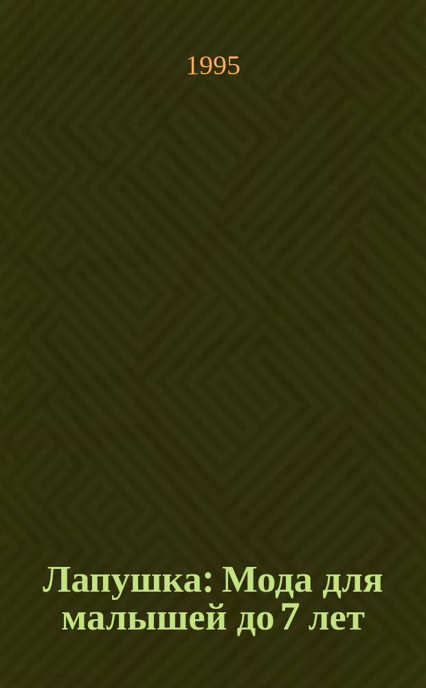 Лапушка : Мода для малышей до 7 лет: Лиценз. журн. Изд дома ОВА-ПРЕСС. 1995, 3 : (Радостные модели для детей)