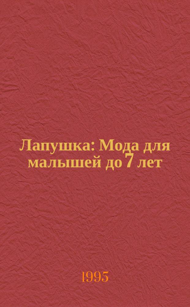 Лапушка : Мода для малышей до 7 лет: Лиценз. журн. Изд дома ОВА-ПРЕСС. 1995, 8 : (от 2 до 6 лет)