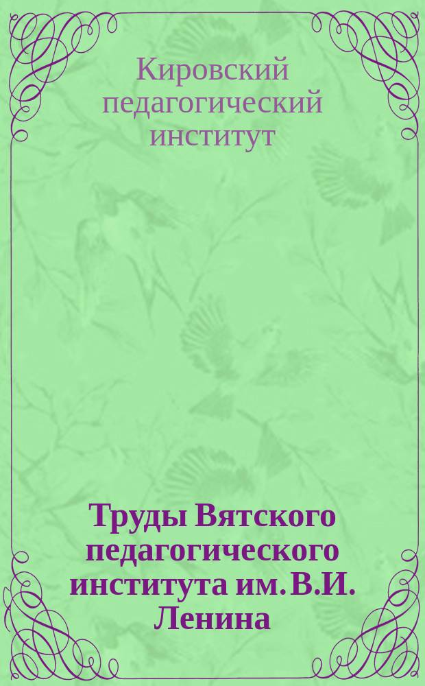 Труды Вятского педагогического института им. В.И. Ленина