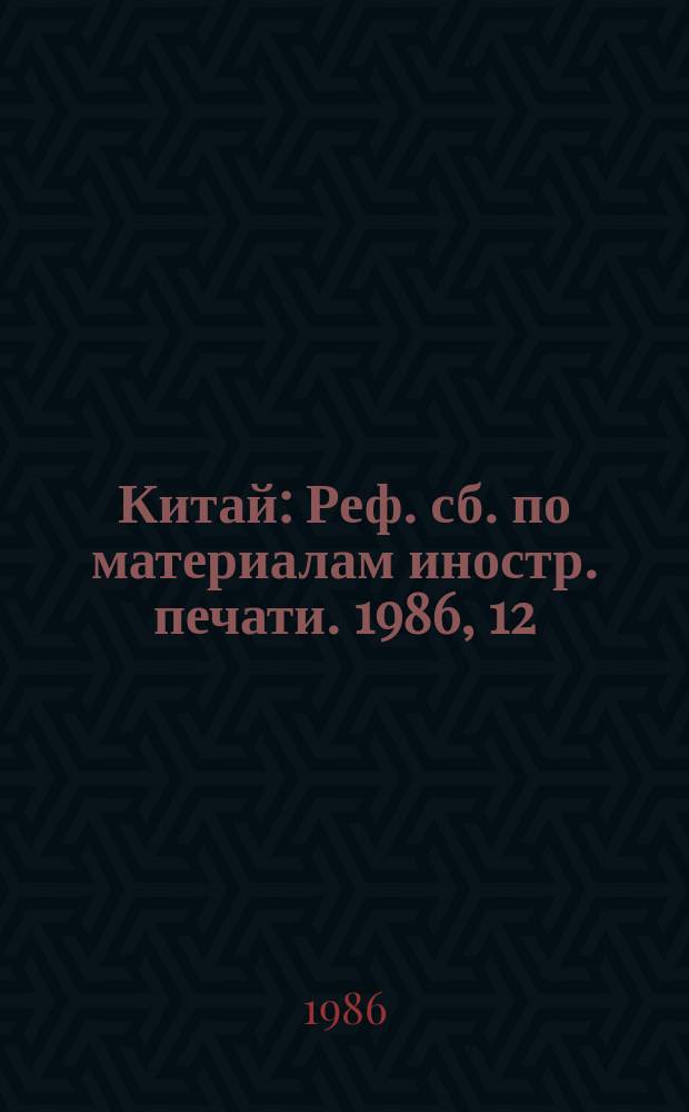 Китай : Реф. сб. по материалам иностр. печати. 1986, 12