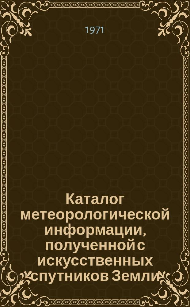 Каталог метеорологической информации, полученной с искусственных спутников Земли. 1971, Май : ("Метеор-4", "Метеор-5", "Метеор-8")