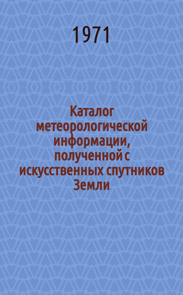 Каталог метеорологической информации, полученной с искусственных спутников Земли. 1971, июнь : ("Метеор-4", "Метеор-5", "Метеор-8")