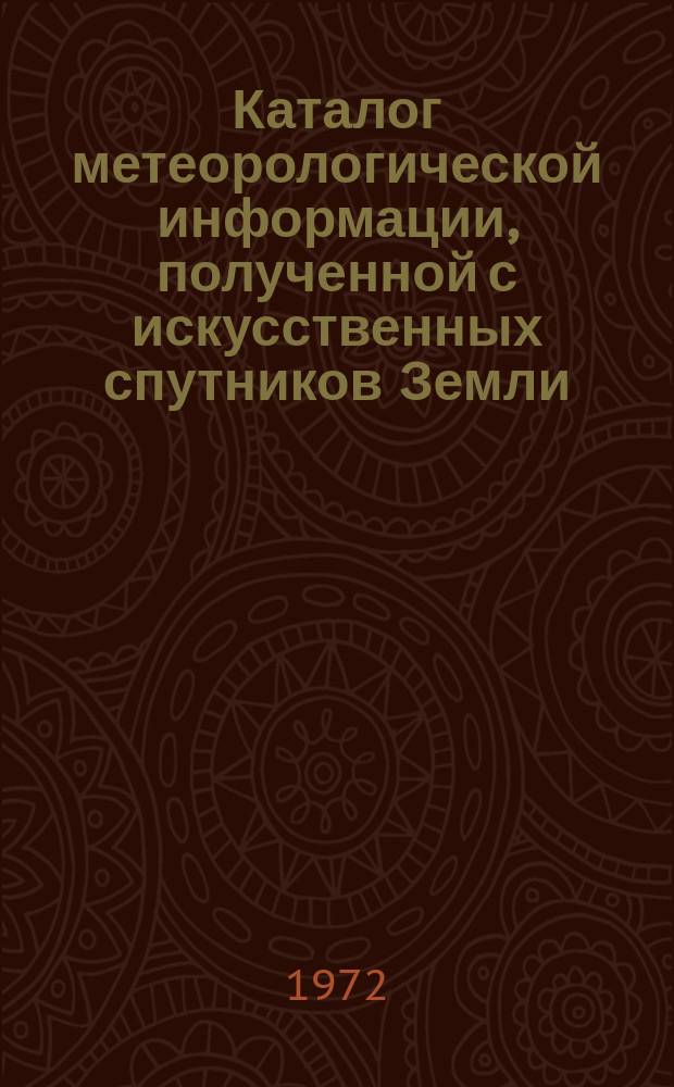 Каталог метеорологической информации, полученной с искусственных спутников Земли. 1972, янв. : ("Метеор-8", "Метеор-9", "Метеор-10")