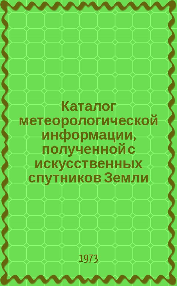 Каталог метеорологической информации, полученной с искусственных спутников Земли. 1973, май : ("Метеор-12", "Метеор-13", "Метеор-14", "Метеор-15")