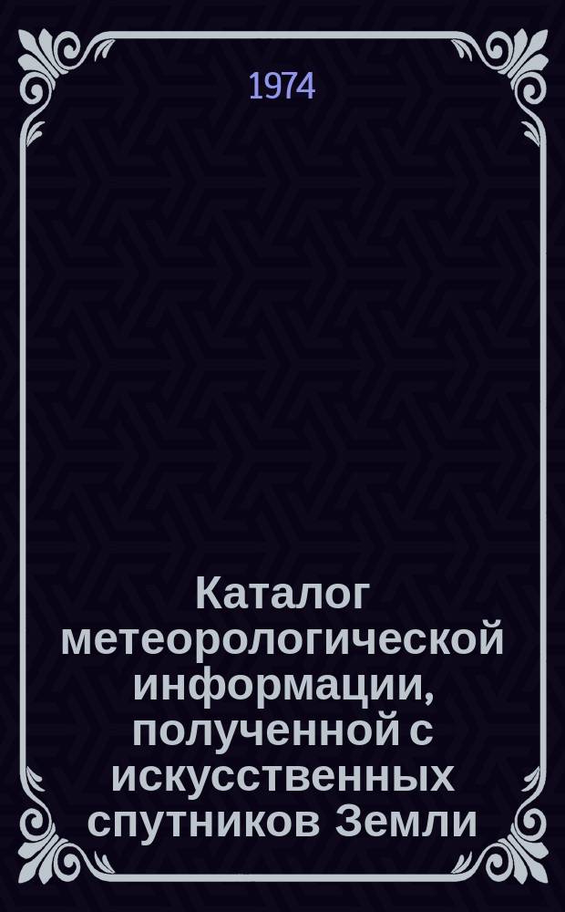 Каталог метеорологической информации, полученной с искусственных спутников Земли. 1973, дек. : ("Метеор-13", "Метеор-14", "Метеор-15")