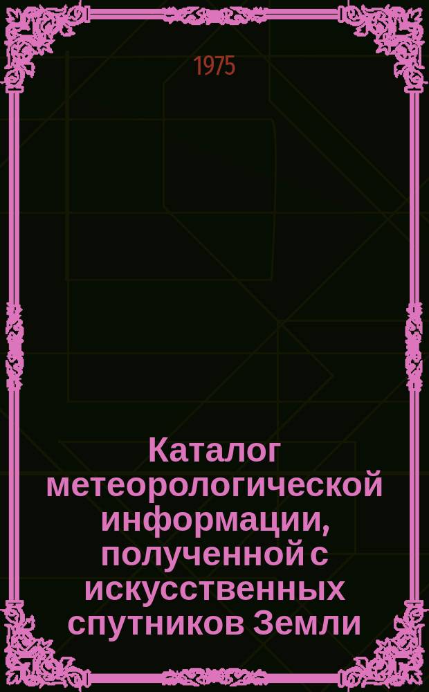 Каталог метеорологической информации, полученной с искусственных спутников Земли. 1974, октябрь : ("Метеор-16", "Метеор-17", "Метеор-18", "Метеор-19")