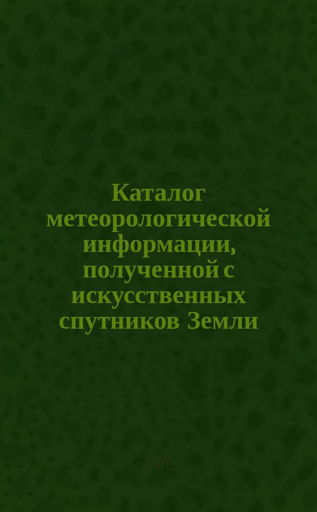 Каталог метеорологической информации, полученной с искусственных спутников Земли. 1975, сент. : "Метеор-2-1", "Метеор-18", "Метеор-21", "Метеор-22"