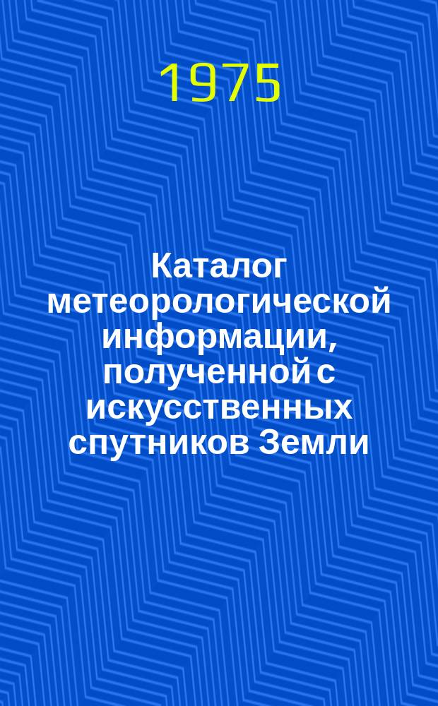 Каталог метеорологической информации, полученной с искусственных спутников Земли. 1975, окт. : "Метеор-2-1", "Метеор-18", "Метеор-22", "Метеор-23"