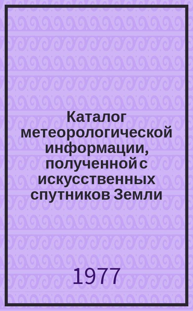Каталог метеорологической информации, полученной с искусственных спутников Земли. 1977, июль : "Метеор-25", "Метеор 2-2", "Метеор-27", "Метеор-28"