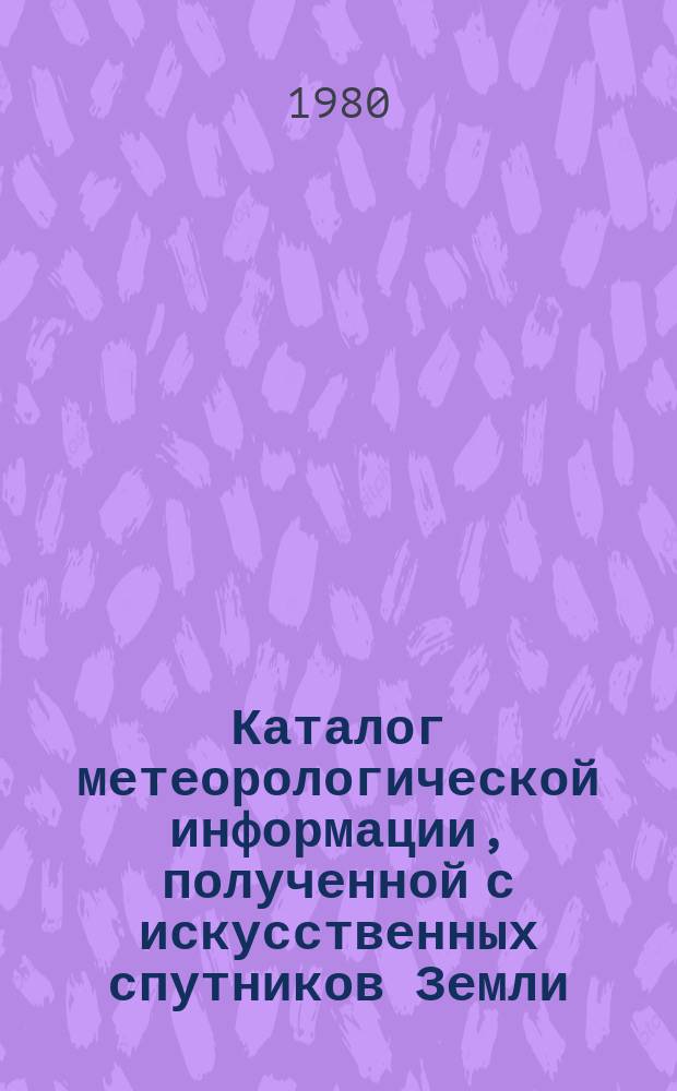 Каталог метеорологической информации, полученной с искусственных спутников Земли. 1980, янв. : ("Метеор 2-5")
