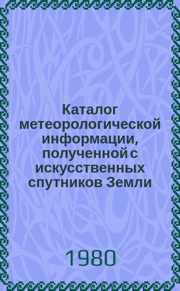 Каталог метеорологической информации, полученной с искусственных спутников Земли. 1980, февр. : ("Метеор 2-4", "Метеор 2-5")