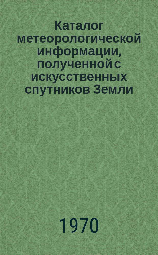 Каталог метеорологической информации, полученной с искусственных спутников Земли. 1970, июль : ("Метеор-4", "Метеор-5")