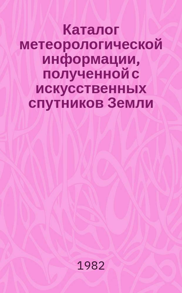 Каталог метеорологической информации, полученной с искусственных спутников Земли. 1982, янв./март : ("Метеор-2(5)", "Метеор-2(6)", "Метеор-2(7)")