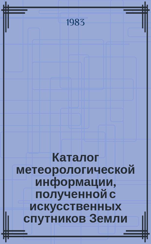 Каталог метеорологической информации, полученной с искусственных спутников Земли. 1982, апр./июнь : ("Метеор-2(5)", "Метеор-2(7)", "Метеор-2(8)")