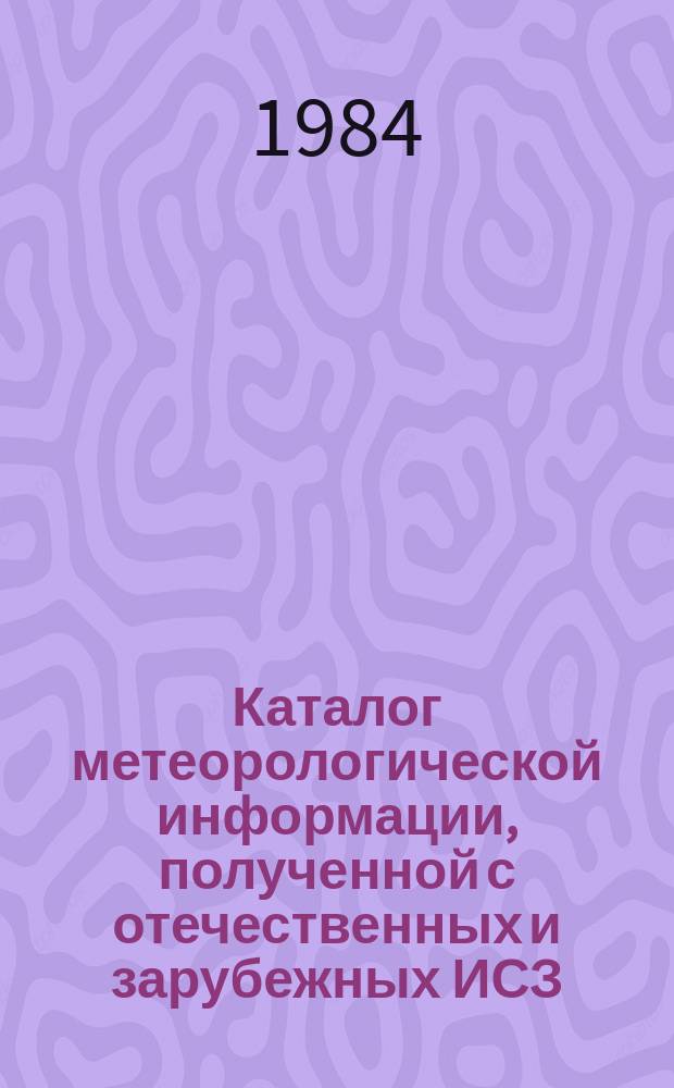 Каталог метеорологической информации, полученной с отечественных и зарубежных ИСЗ. 1984, февр. : ("Метеор 2-8", "Метеор 2-10")