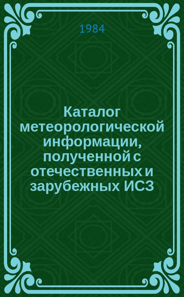 Каталог метеорологической информации, полученной с отечественных и зарубежных ИСЗ. 1984, апр. : ("Метеор 2-8", "Метеор 2-10")