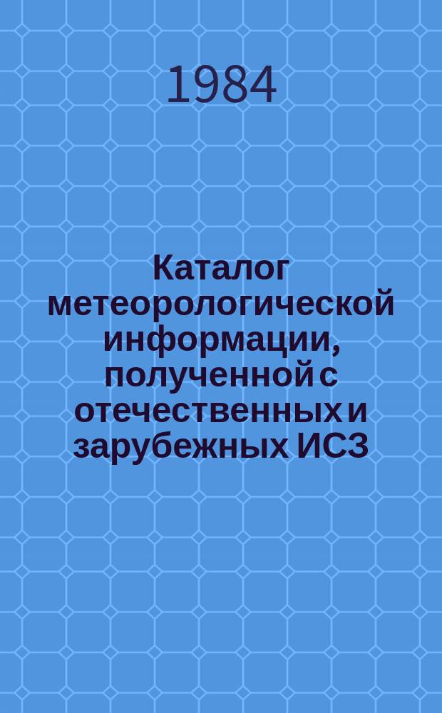 Каталог метеорологической информации, полученной с отечественных и зарубежных ИСЗ. 1984, май : ("Метеор 2-8", "Метеор 2-10")