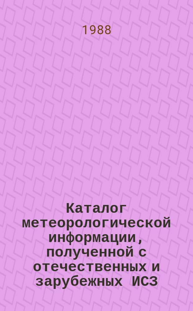 Каталог метеорологической информации, полученной с отечественных и зарубежных ИСЗ. 1988, февр. : ("Метеор 2-12", "Метеор 2-14", "Метеор 2-16", "Метеор 2-17")